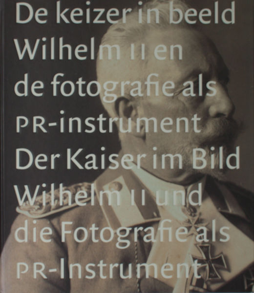 Asser, Saskia & Liesbeth Ruitenberg. - De keizer in beeld. Wilhelm II en de fotografie als pr-instrument/ Der Kaiser im Bild. Wilhelm II und die Fotografie als pr-instrument.