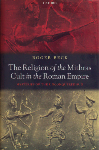 Beck, Roger - The religion of the Mithras Cult in the Roman Empire. Mysteries of the unconquered sun.